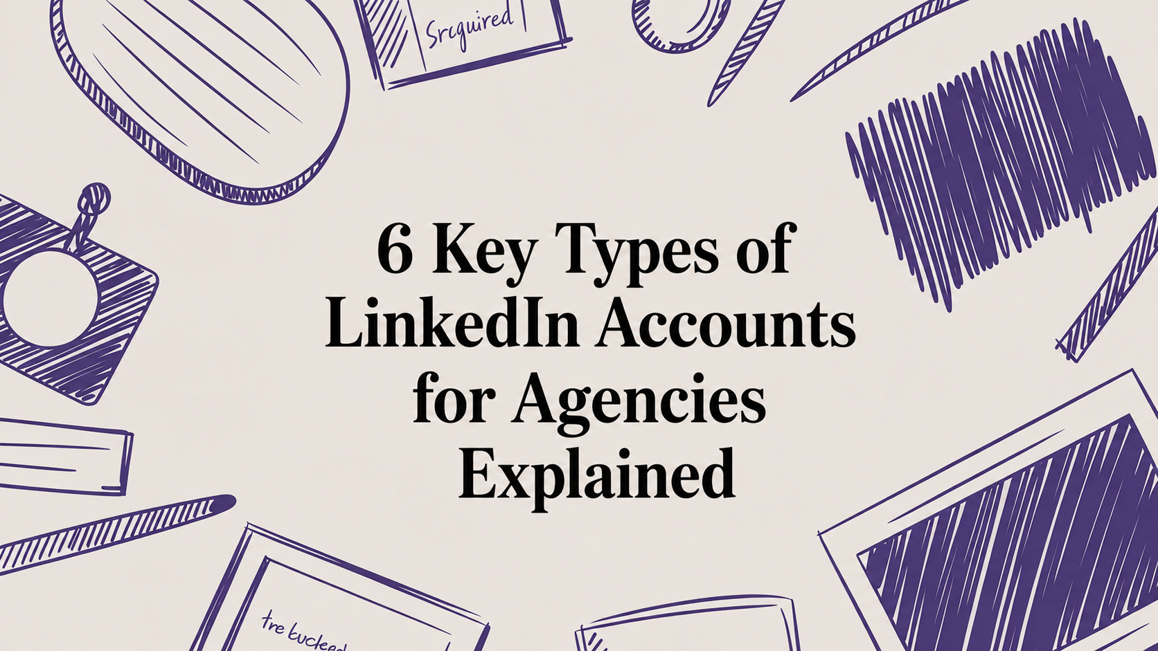 6 Key Types of LinkedIn Accounts for Agencies Explained Image