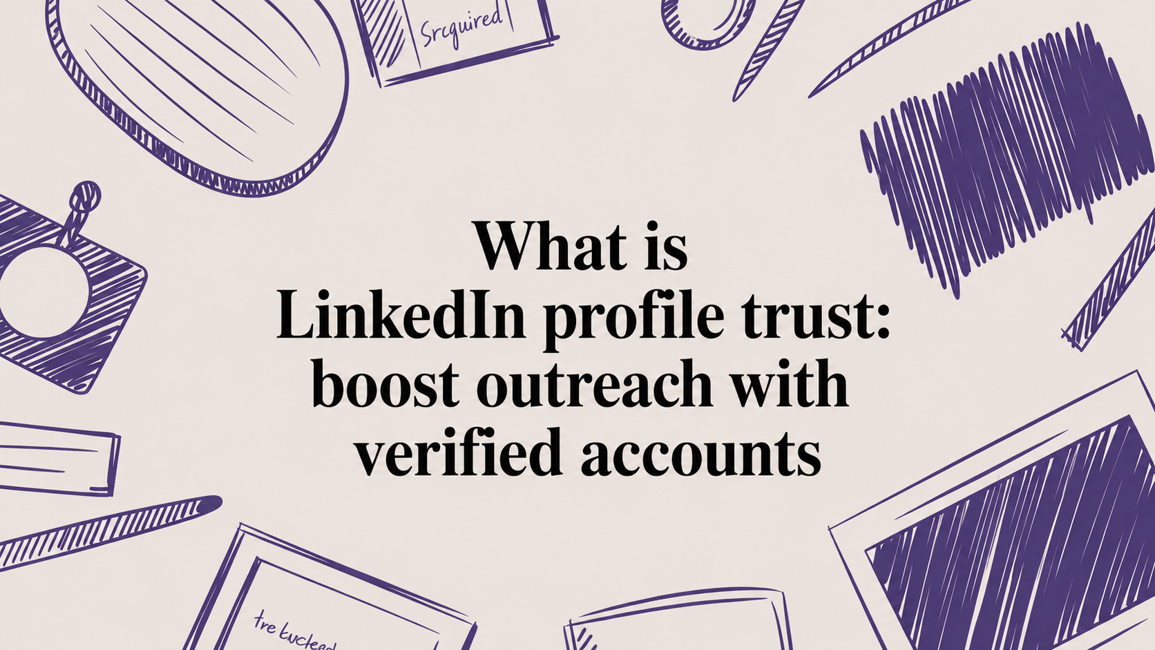 What is LinkedIn profile trust: boost outreach with verified accounts